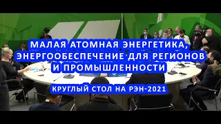 Малая атомная энергетика, энергообеспечение для регионов и промышленности | Круглый стол на РЭН-2021