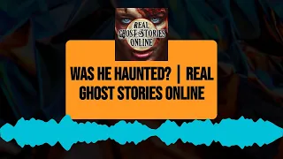 Was He Haunted? | Real Ghost Stories Online | Real Ghost Stories Online