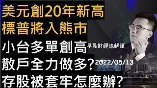 【早晨財經速解讀】美元創20年新高 標普將入熊市 小台多單創高 散戶全力做多?存股被套牢怎麼辦? 2022/5/13(五)