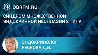 Эндокринолог Реброва Д.В.:  Синдром множественной эндокринной неоплазии 2 типа