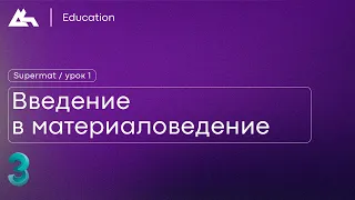 Введение в материаловедение / Урок 1 / Курс: Supermat