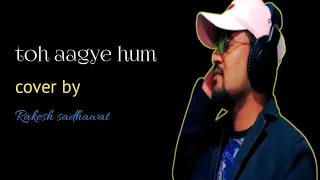 Toh Aagaye Hum | cover by | Rakesh sadhawat  | unplugged