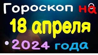 Гороскоп на 18 апреля 2024 года для каждого знака зодиака