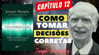COMO TOMAR DECISÕES CORRETAS   TELEPSIQUISMO   JOSEPH MURPHY   CAPITULO 12   áudio livro