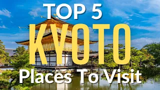 Top 5 Places To Visit in Kyoto