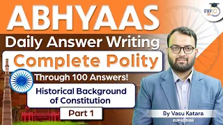 Abhyaas - Polity UPSC Answer Writing in 100 Questions | Historical Background of Constitution Part 1