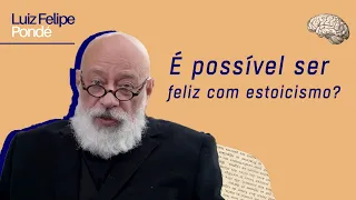 É possível ser feliz com o estoicismo? | Luiz Felipe Pondé