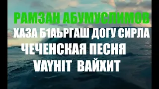 РАМЗАН АБУМУСЛИМОВ ХАЗА Б1АЬРГАШ ДОГУ СИРЛА ЧЕЧЕНСКАЯ ПЕСНЯ ВАЙХИТ