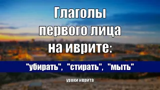 "Убирать", "стирать", "мыть".  Глаголы первого лица на иврите.  Иврит для начинающих