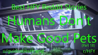 Best HFY Reddit Stories:  Humans Don't Make Good Pets (Part 18) (r/HFY)