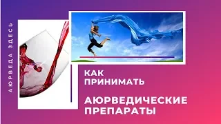 Как правильно принимать АЮРВЕДИЧЕСКИЕ ПРЕПАРАТЫ?