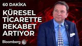 60 Dakika - Küresel Ticarette Rekabet Artıyor | 21 Mayıs 2024