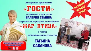 ТАТЬЯНА САВАНОВА в программе "ГОСТИ" ВАЛЕРИЯ СЁМИНА на ТВ "Жар Птица". ПРЕКРАСНЫЕ ПОСИДЕЛКИ