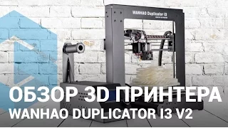 Обзор Wanhao Duplicator i3 V2 — Процесс 3D печати на 3D принтере Wanhao i3