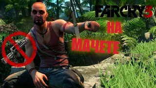 КАК Я ПРОШЕЛ FAR CRY 3 ТОЛЬКО МАЧЕТЕ | Far Cry 3