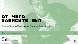 «От чего зависите вы?» Лекция Галины Харьковой и Евгении Самойловой