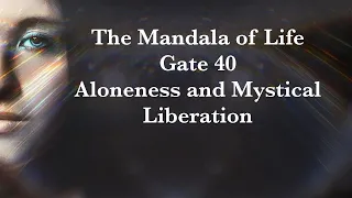 The Mandala of Life/Episode 39/ Gate 40/Aloneness and Mystical Liberation