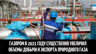 Газпром в 2021 году существенно увеличил объемы добычи и экспорта природного газа