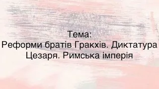 Реформи братів Гракхів. Диктатура Цезаря. Римська імперія