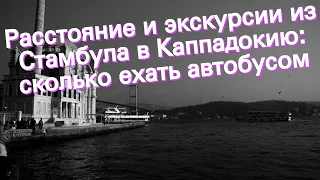 Расстояние и экскурсии из Стамбула в Каппадокию: сколько ехать автобусом