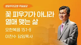 2023-03-26 설교 | 꽃 피우기가 아니라 열매 맺는 삶 | 이찬수 목사 | 분당우리교회 주일설교