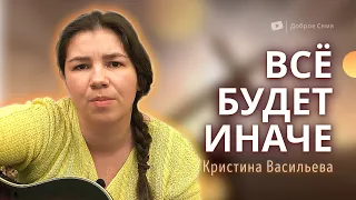 Все будет иначе | песня | Кристина Васильева