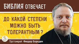 До какой степени можно быть толерантным ? Протоиерей Феодор Бородин