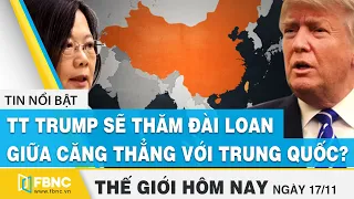 Tin thế giới 17/11 | Ông Trump sẽ thăm Đài Loan giữa căng thẳng với Trung Quốc? | FBNC