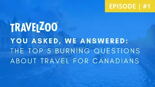 You Asked, We Answered: The Top 5 Burning Questions about Travel for Canadians