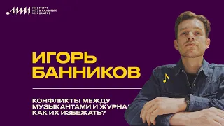 Игорь Банников // Конфликты между музыкантами и журналистами: как их избежать?