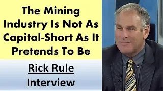 Rick Rule | The Mining Industry Is Not As Capital-Short As It Pretends To Be