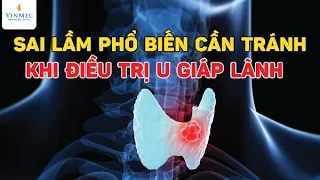 Sai lầm phổ biến cần tránh khi điều trị u giáp lành