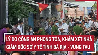 Lý do công an bất ngờ phong tỏa, khám xét nhà Giám đốc Sở Y tế tỉnh Bà Rịa - Vũng Tàu Phạm Minh An