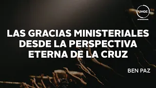 06  / LAS GRACIAS MINISTERIALES DESDE LA PERSPECTIVA ETERNA DE LA CRUZ - BEN PAZ / Global / UNGE