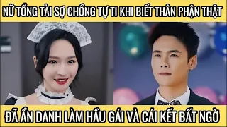 Nữ tổng tài sợ chồng tự ti khi biết thân phận thật, đã ẩn danh làm hầu gái và cái kết bất ngờ