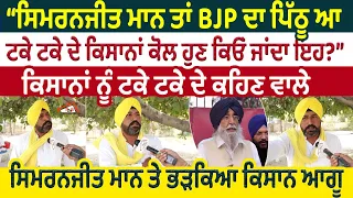 "Simranjeet Maan ਤਾਂ BJP ਦਾ ਪਿੱਠੂ ਆ ਟਕੇ ਟਕੇ ਦੇ ਕਿਸਾਨਾਂ ਕੋਲ ਹੁਣ ਕਿਓਂ ਜਾਂਦਾ ਇਹ?"