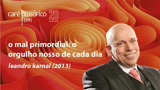 O mal primordial: o orgulho nosso de cada dia, com Leandro Karnal