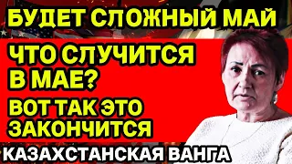 ГОТОВЬТЕСЬ! БУДЕТ СЛОЖНЫЙ МАЙ. ВОТ ТАК ЭТО ЗАКОНЧИТСЯ...ПРЕДСКАЗАНИЯ КАЗАХСТАНСКАЯ ВАНГА