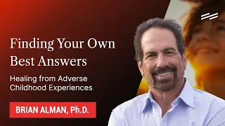 “Finding Your Own Best Answers”: Healing from Adverse Childhood Experiences - Brian Alman, Ph.D.