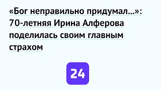 «Бог неправильно придумал...»: 70-летняя Ирина Алферова поделилась своим главным страхом