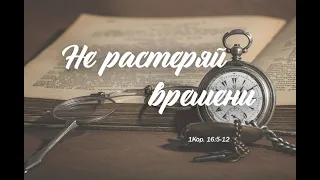 1 Кор 16:5-12 "Не растеряйте времени" - что делать на карантине. | Андрей Резуненко