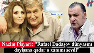 Nazim Pişyari: "Rafael Dadaşov dünyasını dəyişənə qədər o xanımı sevdi"