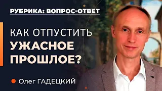 Как отпустить ужасное прошлое? Олег Гадецкий