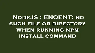 NodeJS : ENOENT: no such file or directory when running npm install command