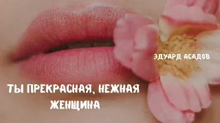 Ты прекрасная, нежная женщина / Эдуард Асадов