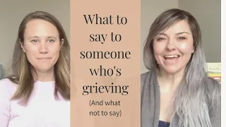 What to Say to a Grieving Person (And What Not to Say!)