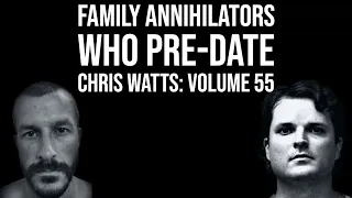 Family Annihilators who Pre date Chris Watts: Volume 55