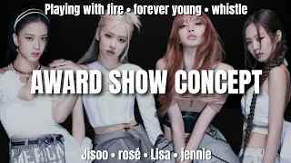 BLACKPINK AWARD SHOW CONCEPT • PLAYING WITH FIRE • FOREVER YOUNG • WHISTLE