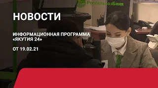 Новостной выпуск в 09:00 от 19.02.21 года. Информационная программа «Якутия 24»