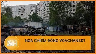 Nga chiếm đóng Vovchansk, Ukraine mất lợi thế ngoài chiến tuyến? | Toàn cảnh 24h